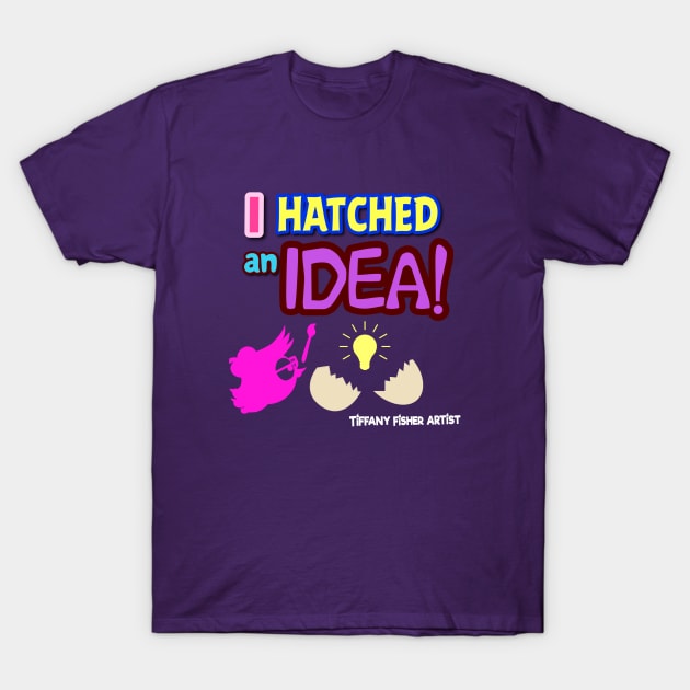 Tiffany Fisher Artist I Hatched An Idea! T-Shirt by TiffanyFisherArtist